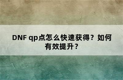 DNF qp点怎么快速获得？如何有效提升？